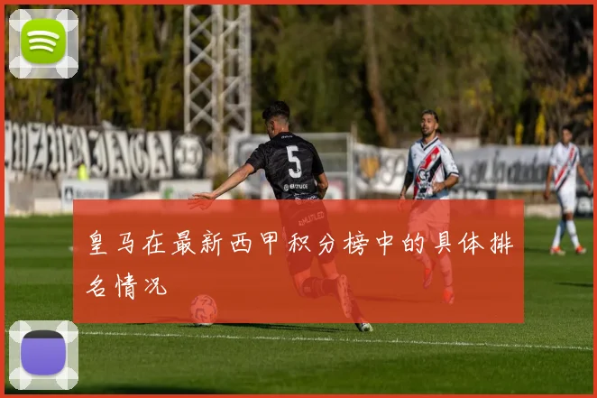 皇马在最新西甲积分榜中的具体排名情况