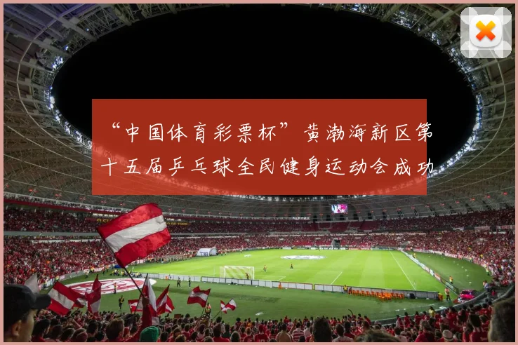 “中国体育彩票杯”黄渤海新区第十五届乒乓球全民健身运动会成功落幕