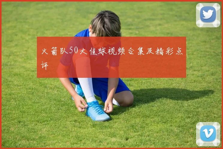 火箭队50大佳球视频合集及精彩点评