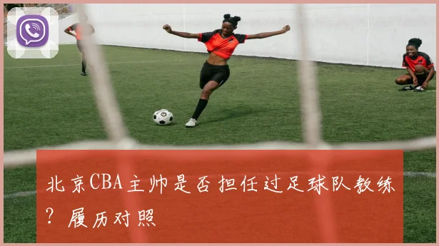 北京CBA主帅是否担任过足球队教练？履历对照