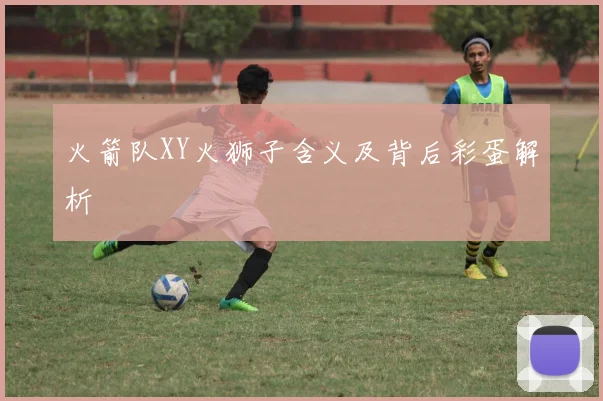 火箭队XY火狮子含义及背后彩蛋解析