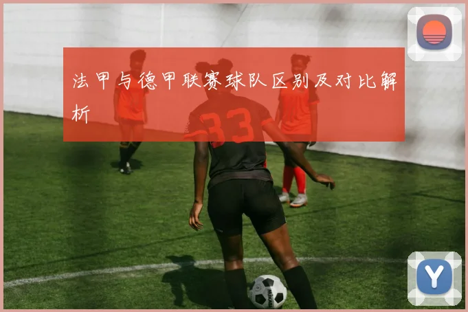 法甲与德甲联赛球队区别及对比解析