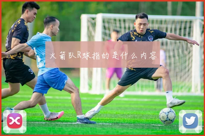 火箭队R球指的是什么内容