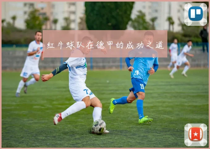 红牛球队在德甲的成功之道