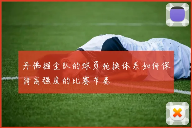 丹佛掘金队的球员轮换体系如何保持高强度的比赛节奏