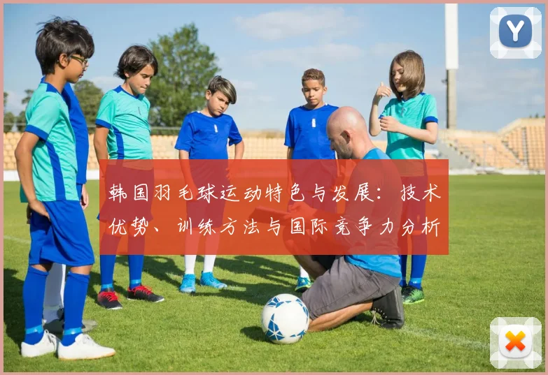 韩国羽毛球运动特色与发展：技术优势、训练方法与国际竞争力分析
