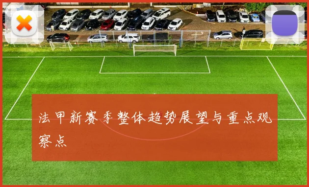 法甲新赛季整体趋势展望与重点观察点