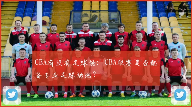 CBA有没有足球场：CBA联赛是否配备专业足球场地？